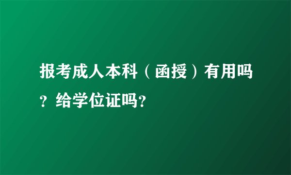报考成人本科（函授）有用吗？给学位证吗？