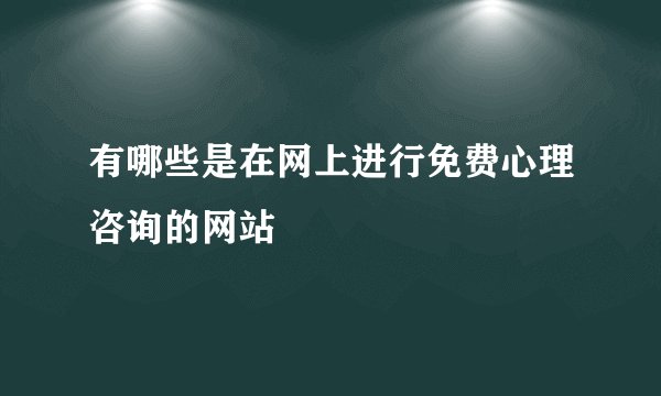 有哪些是在网上进行免费心理咨询的网站