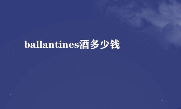 ballantines酒多少钱