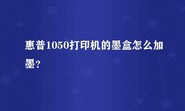 惠普1050打印机的墨盒怎么加墨？
