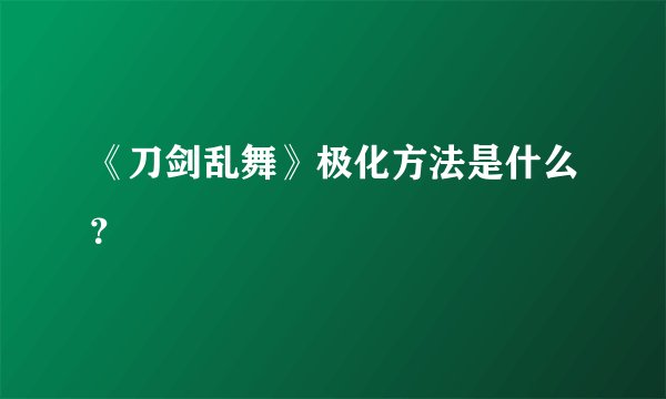 《刀剑乱舞》极化方法是什么？
