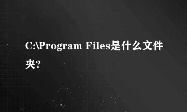 C:\Program Files是什么文件夹?