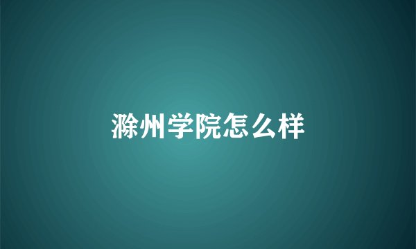 滁州学院怎么样