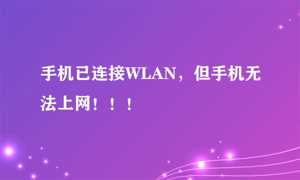 手机已连接WLAN，但手机无法上网！！！