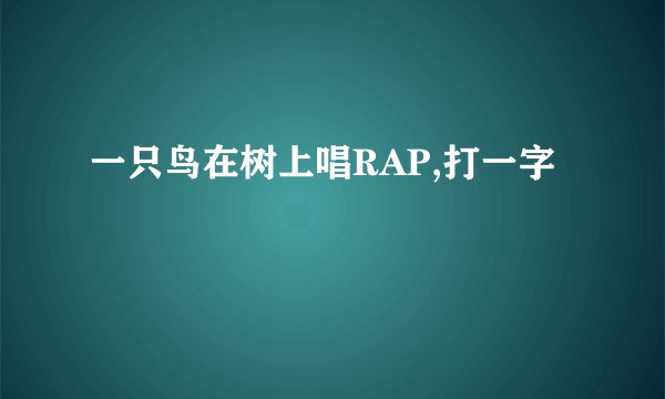 一只鸟在树上唱RAP,打一字