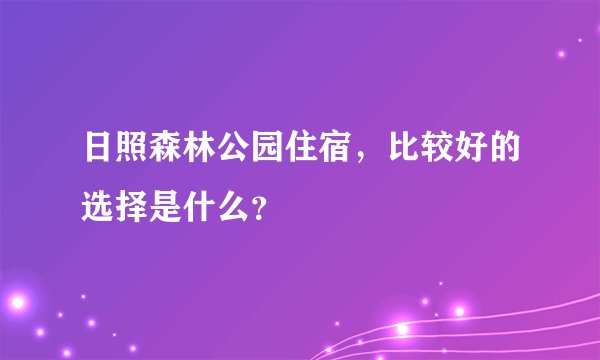 日照森林公园住宿，比较好的选择是什么？