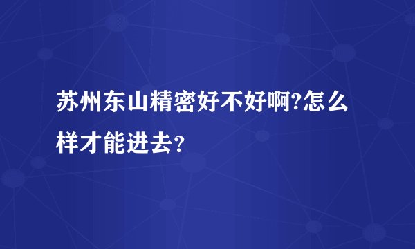 苏州东山精密好不好啊?怎么样才能进去？