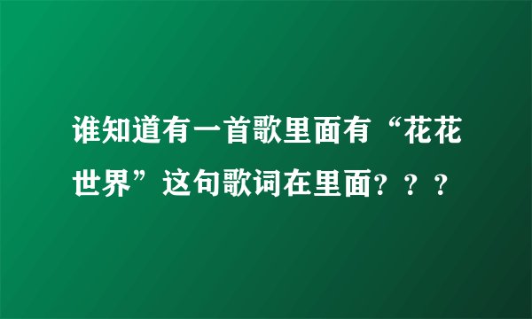 谁知道有一首歌里面有“花花世界”这句歌词在里面？？？
