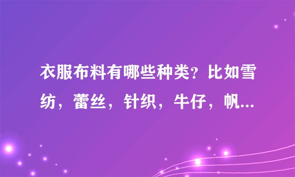 衣服布料有哪些种类？比如雪纺，蕾丝，针织，牛仔，帆布，棉，冰丝，欢迎补充