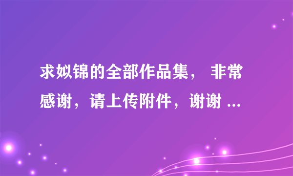 求姒锦的全部作品集， 非常感谢，请上传附件，谢谢 万分感谢