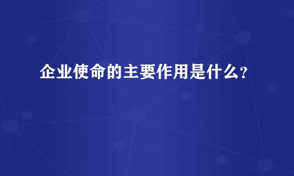 企业使命的主要作用是什么？