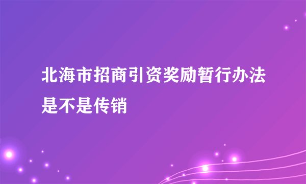 北海市招商引资奖励暂行办法是不是传销