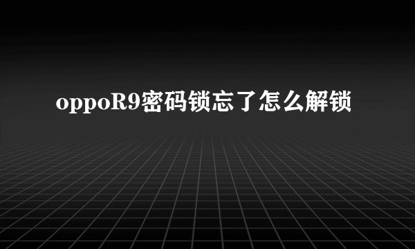 oppoR9密码锁忘了怎么解锁