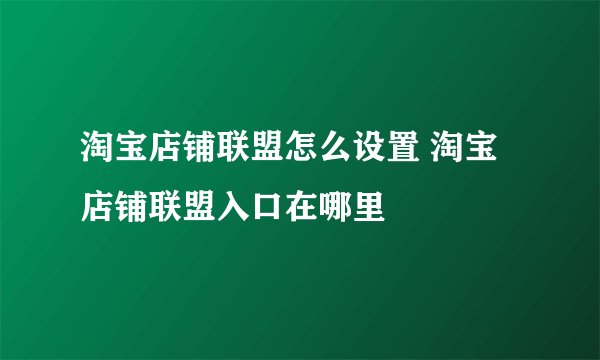 淘宝店铺联盟怎么设置 淘宝店铺联盟入口在哪里