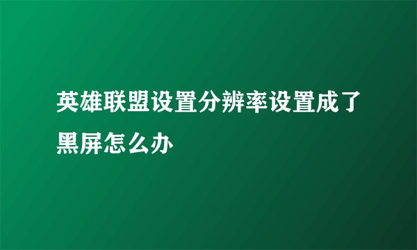 英雄联盟设置分辨率设置成了黑屏怎么办