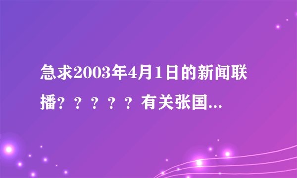 急求2003年4月1日的新闻联播？？？？？有关张国荣逝世的新闻，或者其他新闻视频。 100分送上