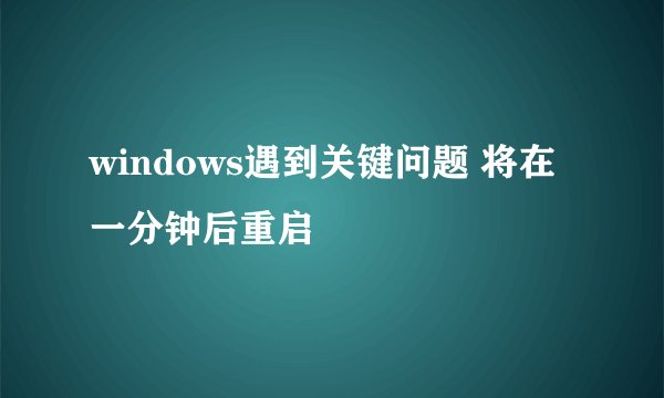 windows遇到关键问题 将在一分钟后重启