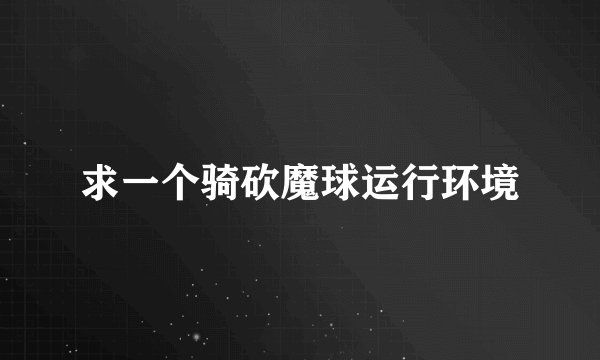 求一个骑砍魔球运行环境