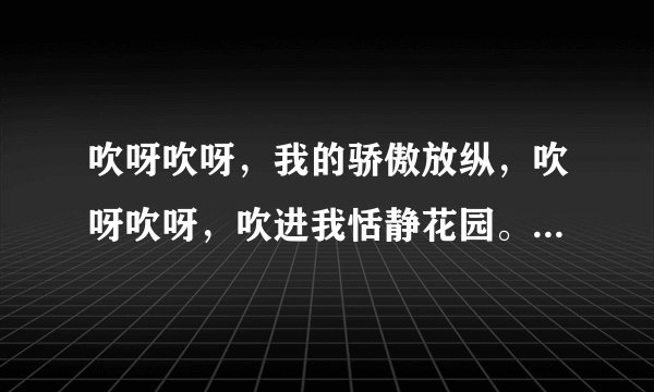 吹呀吹呀，我的骄傲放纵，吹呀吹呀，吹进我恬静花园。请问这是哪首歌的歌词啊？我只记得这么一点了，请知