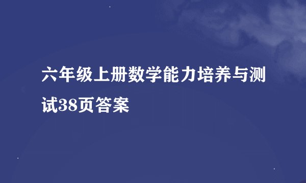 六年级上册数学能力培养与测试38页答案