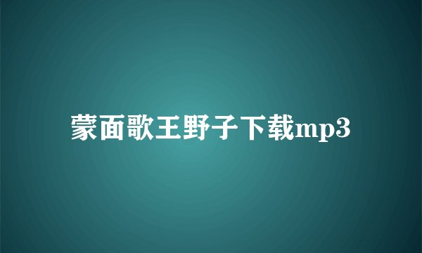 蒙面歌王野子下载mp3