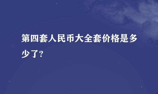 第四套人民币大全套价格是多少了?