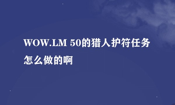 WOW.LM 50的猎人护符任务怎么做的啊