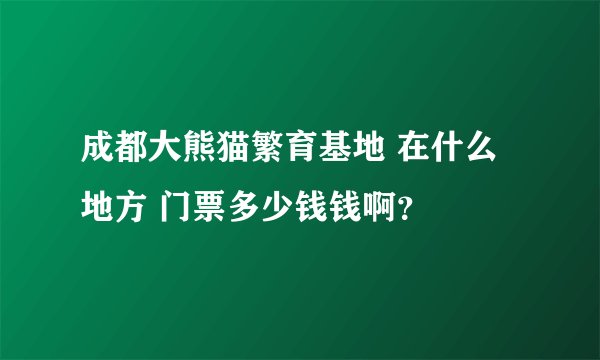 成都大熊猫繁育基地 在什么地方 门票多少钱钱啊？