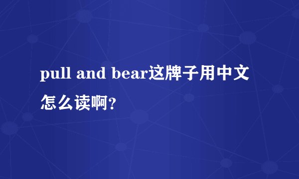 pull and bear这牌子用中文怎么读啊？