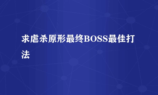 求虐杀原形最终BOSS最佳打法