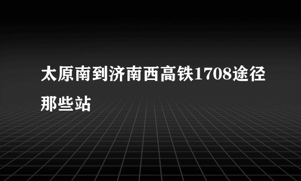 太原南到济南西高铁1708途径那些站