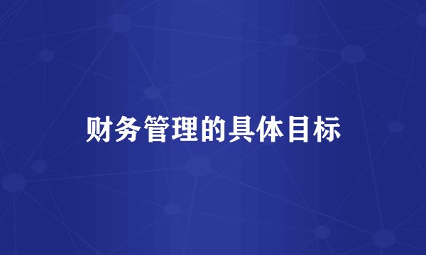 财务管理的具体目标