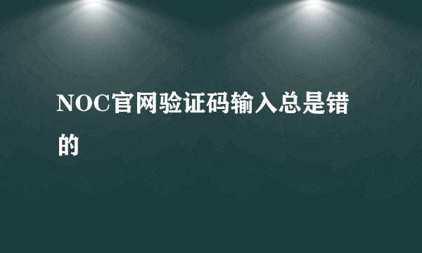 NOC官网验证码输入总是错的