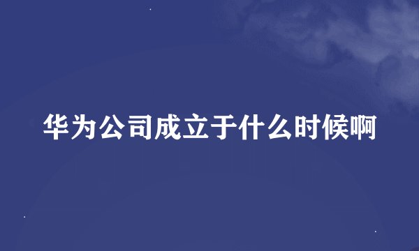 华为公司成立于什么时候啊