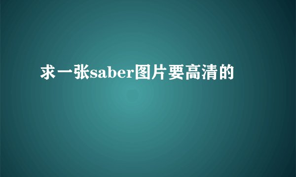 求一张saber图片要高清的