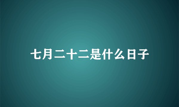 七月二十二是什么日子