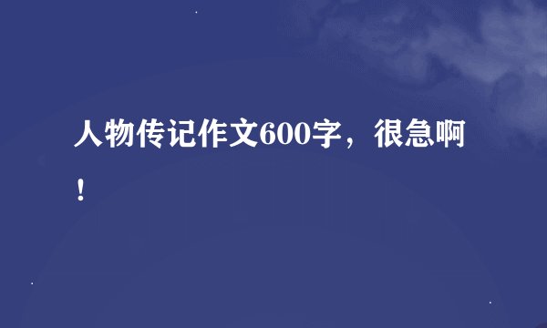人物传记作文600字，很急啊！