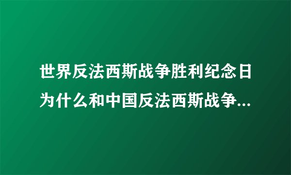 世界反法西斯战争胜利纪念日为什么和中国反法西斯战争胜利纪念日不一样?