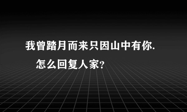 我曾踏月而来只因山中有你.💓怎么回复人家？