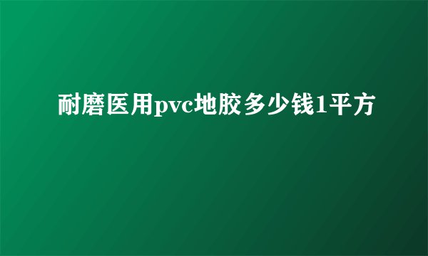 耐磨医用pvc地胶多少钱1平方