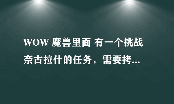 WOW 魔兽里面 有一个挑战奈古拉什的任务，需要拷秃鹰翅膀和密林葡萄酒，去哪弄