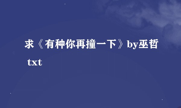 求《有种你再撞一下》by巫哲 txt
