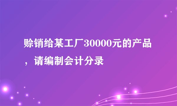 赊销给某工厂30000元的产品，请编制会计分录