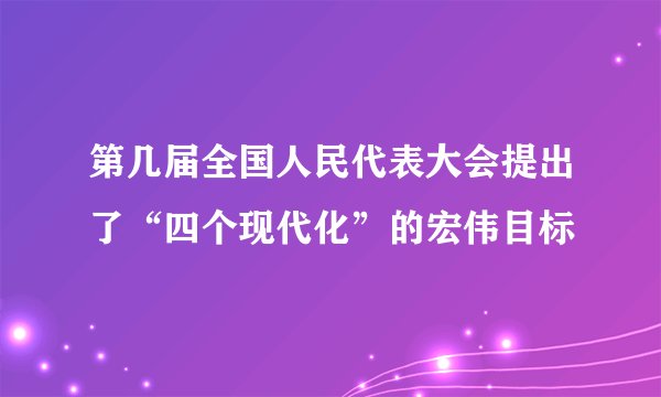 第几届全国人民代表大会提出了“四个现代化”的宏伟目标