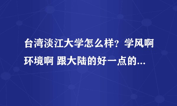 台湾淡江大学怎么样？学风啊环境啊 跟大陆的好一点的二本学校比起来哪个好一点？