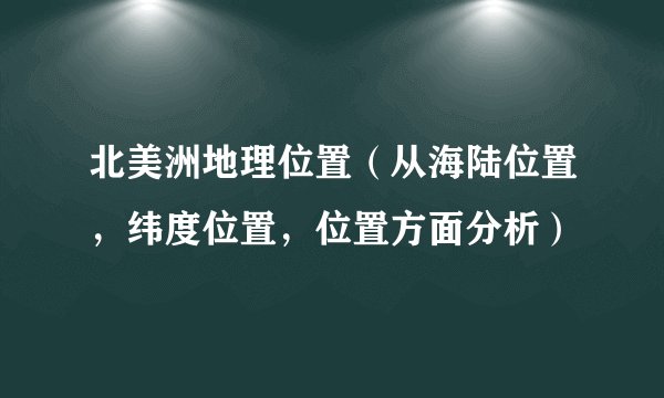 北美洲地理位置（从海陆位置，纬度位置，位置方面分析）