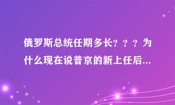 俄罗斯总统任期多长？？？为什么现在说普京的新上任后干六年，而梅德韦杰夫才干了四年啊