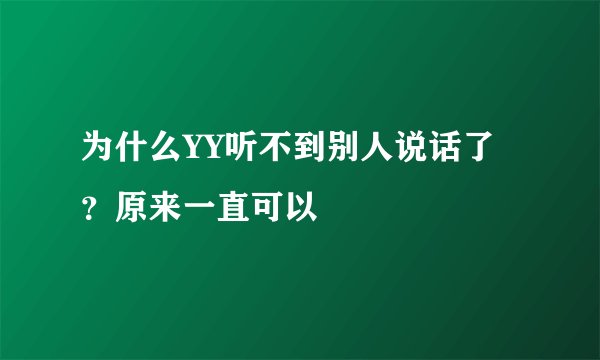 为什么YY听不到别人说话了？原来一直可以