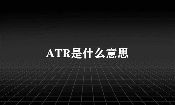 ATR是什么意思