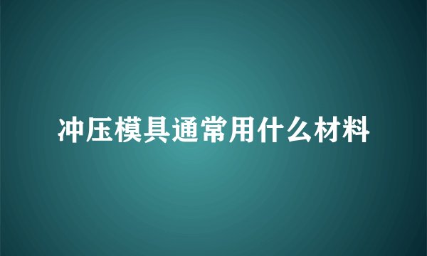 冲压模具通常用什么材料